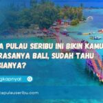 Wisata Pulau Seribu Ini Bikin Kamu Lupa Rasanya Bali, Sudah Tahu Rahasianya